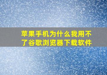 苹果手机为什么我用不了谷歌浏览器下载软件