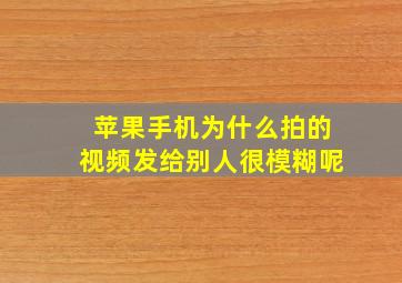 苹果手机为什么拍的视频发给别人很模糊呢