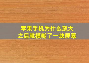 苹果手机为什么放大之后就模糊了一块屏幕