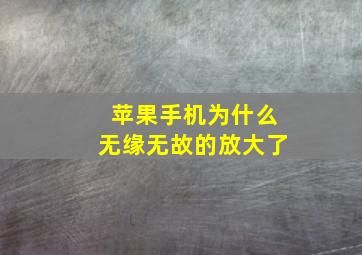 苹果手机为什么无缘无故的放大了