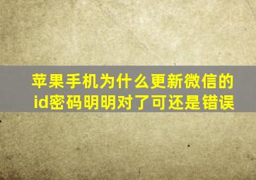 苹果手机为什么更新微信的id密码明明对了可还是错误