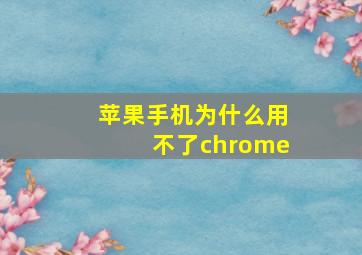 苹果手机为什么用不了chrome