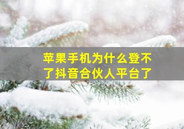 苹果手机为什么登不了抖音合伙人平台了