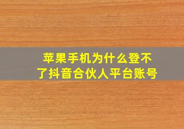 苹果手机为什么登不了抖音合伙人平台账号