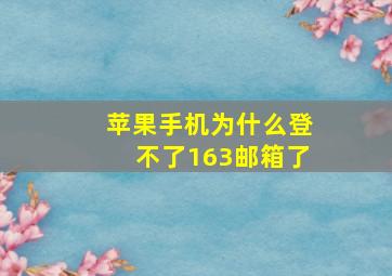 苹果手机为什么登不了163邮箱了