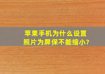 苹果手机为什么设置照片为屏保不能缩小?