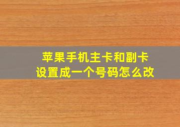 苹果手机主卡和副卡设置成一个号码怎么改