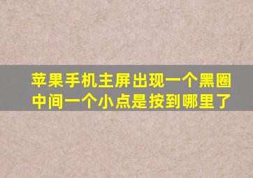 苹果手机主屏出现一个黑圈中间一个小点是按到哪里了