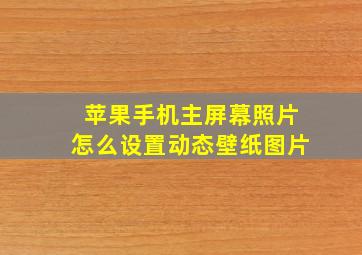 苹果手机主屏幕照片怎么设置动态壁纸图片