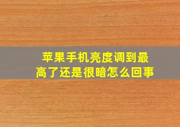 苹果手机亮度调到最高了还是很暗怎么回事