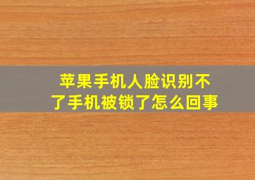 苹果手机人脸识别不了手机被锁了怎么回事