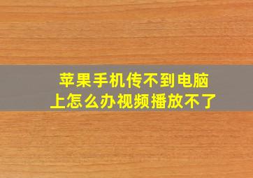 苹果手机传不到电脑上怎么办视频播放不了