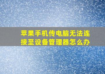 苹果手机传电脑无法连接至设备管理器怎么办