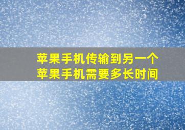 苹果手机传输到另一个苹果手机需要多长时间