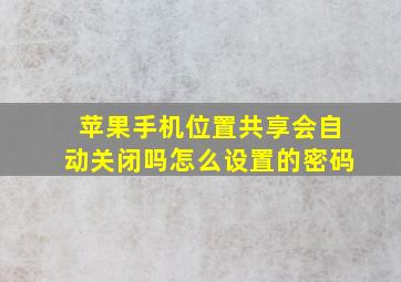 苹果手机位置共享会自动关闭吗怎么设置的密码