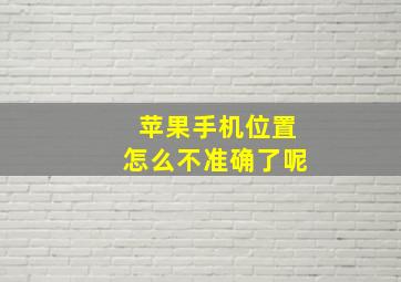 苹果手机位置怎么不准确了呢