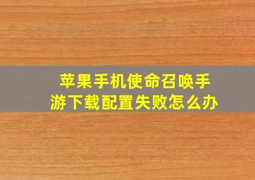 苹果手机使命召唤手游下载配置失败怎么办