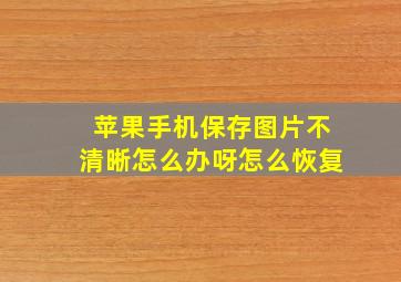 苹果手机保存图片不清晰怎么办呀怎么恢复