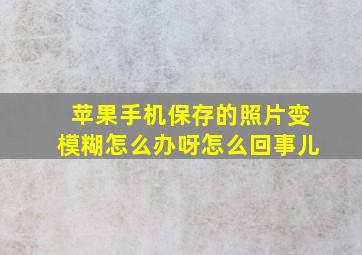 苹果手机保存的照片变模糊怎么办呀怎么回事儿