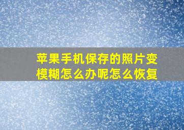 苹果手机保存的照片变模糊怎么办呢怎么恢复