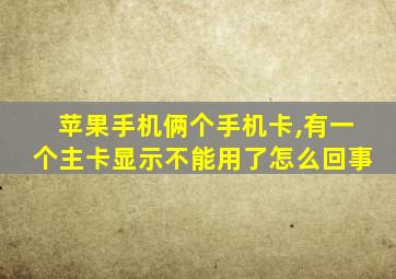 苹果手机俩个手机卡,有一个主卡显示不能用了怎么回事