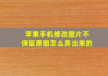 苹果手机修改图片不保留原图怎么弄出来的