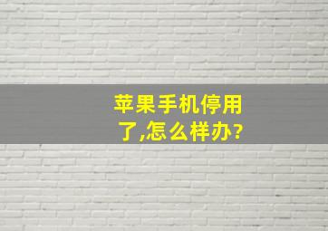 苹果手机停用了,怎么样办?