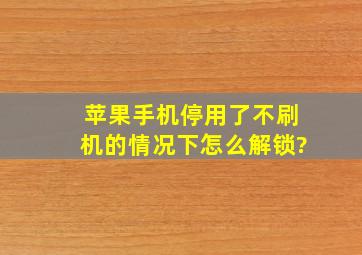 苹果手机停用了不刷机的情况下怎么解锁?