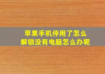 苹果手机停用了怎么解锁没有电脑怎么办呢