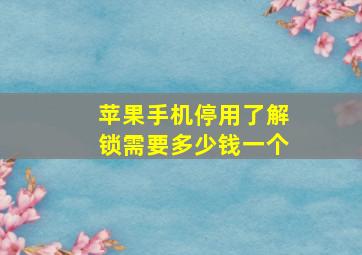 苹果手机停用了解锁需要多少钱一个