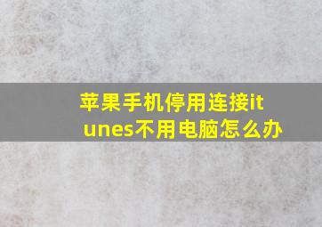 苹果手机停用连接itunes不用电脑怎么办