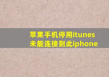 苹果手机停用itunes未能连接到此iphone