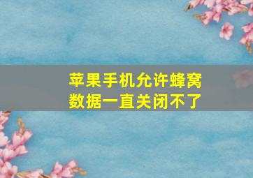 苹果手机允许蜂窝数据一直关闭不了