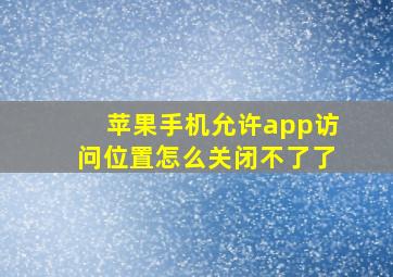 苹果手机允许app访问位置怎么关闭不了了