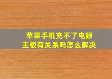 苹果手机充不了电跟主板有关系吗怎么解决