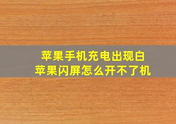 苹果手机充电出现白苹果闪屏怎么开不了机