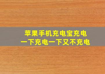 苹果手机充电宝充电一下充电一下又不充电