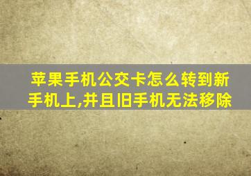 苹果手机公交卡怎么转到新手机上,并且旧手机无法移除