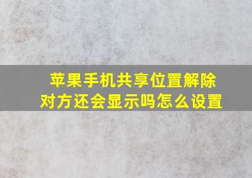 苹果手机共享位置解除对方还会显示吗怎么设置