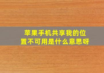 苹果手机共享我的位置不可用是什么意思呀