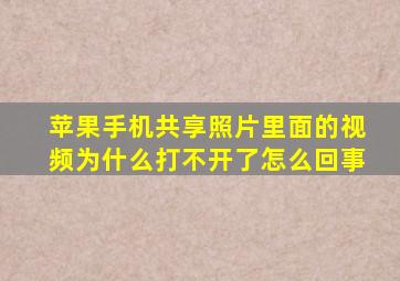 苹果手机共享照片里面的视频为什么打不开了怎么回事