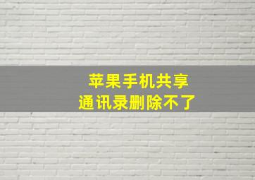 苹果手机共享通讯录删除不了