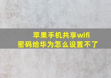 苹果手机共享wifi密码给华为怎么设置不了