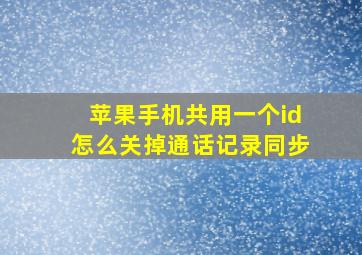 苹果手机共用一个id怎么关掉通话记录同步