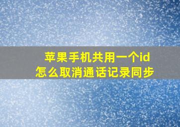 苹果手机共用一个id怎么取消通话记录同步