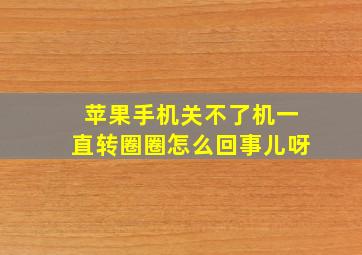 苹果手机关不了机一直转圈圈怎么回事儿呀