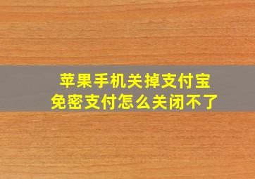 苹果手机关掉支付宝免密支付怎么关闭不了