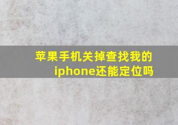 苹果手机关掉查找我的iphone还能定位吗