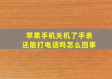 苹果手机关机了手表还能打电话吗怎么回事