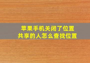 苹果手机关闭了位置共享的人怎么查找位置